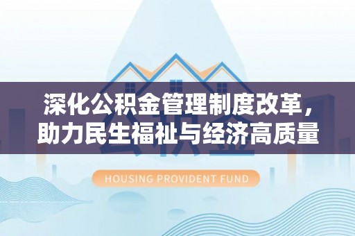 克孜勒苏柯尔克孜深化公积金管理制度改革，助力民生福祉与经济高质量发展