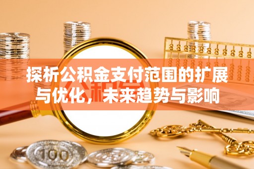 克孜勒苏柯尔克孜探析公积金支付范围的扩展与优化，未来趋势与影响