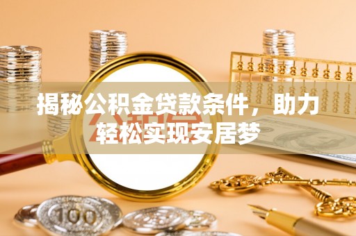 克孜勒苏柯尔克孜揭秘公积金贷款条件，助力轻松实现安居梦