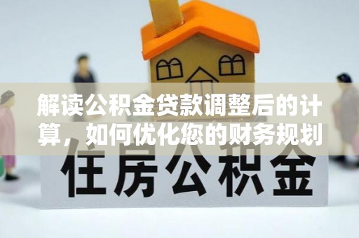克孜勒苏柯尔克孜解读公积金贷款调整后的计算，如何优化您的财务规划
