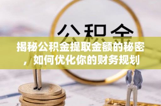 克孜勒苏柯尔克孜揭秘公积金提取金额的秘密，如何优化你的财务规划