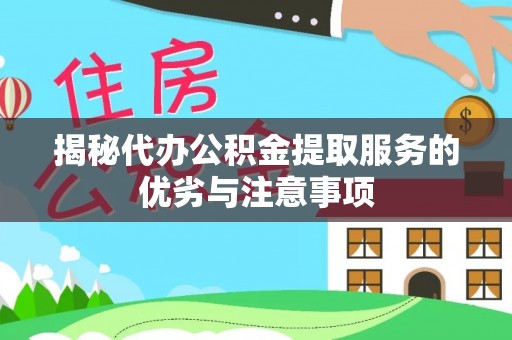 克孜勒苏柯尔克孜揭秘代办公积金提取服务的优劣与注意事项