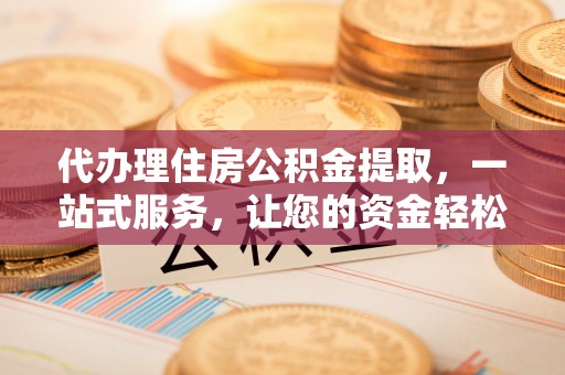 克孜勒苏柯尔克孜代办理住房公积金提取，一站式服务，让您的资金轻松到账