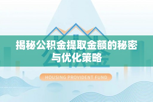克孜勒苏柯尔克孜揭秘公积金提取金额的秘密与优化策略
