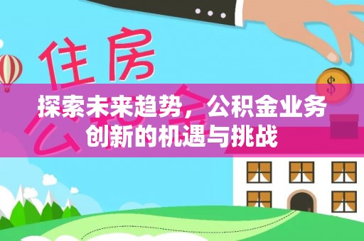 克孜勒苏柯尔克孜探索未来趋势，公积金业务创新的机遇与挑战
