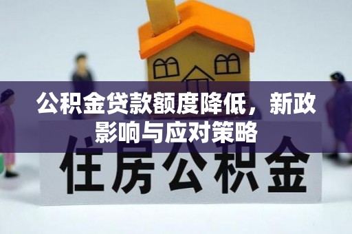 克孜勒苏柯尔克孜公积金贷款额度降低，新政影响与应对策略
