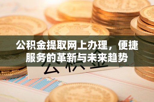 克孜勒苏柯尔克孜公积金提取网上办理，便捷服务的革新与未来趋势