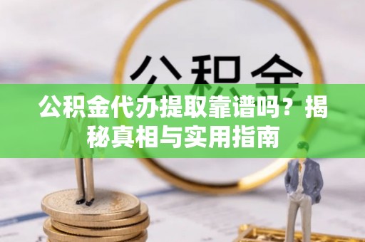 克孜勒苏柯尔克孜公积金代办提取靠谱吗？揭秘真相与实用指南