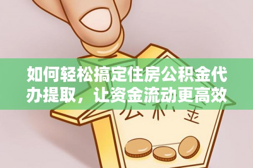 克孜勒苏柯尔克孜如何轻松搞定住房公积金代办提取，让资金流动更高效