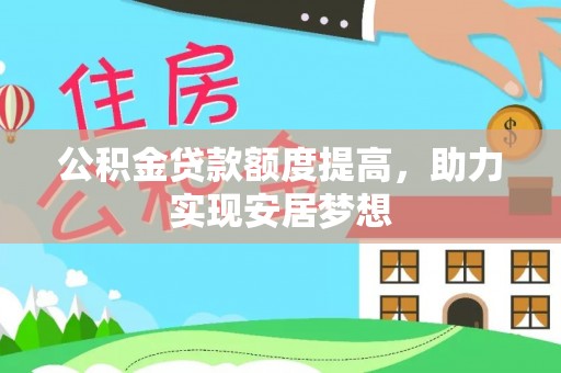 克孜勒苏柯尔克孜公积金贷款额度提高，助力实现安居梦想