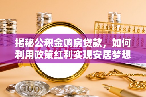 克孜勒苏柯尔克孜揭秘公积金购房贷款，如何利用政策红利实现安居梦想