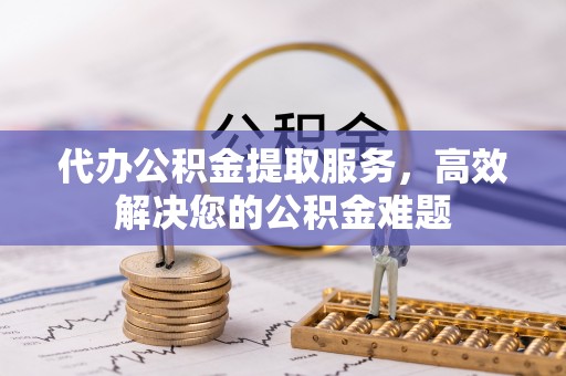 克孜勒苏柯尔克孜代办公积金提取服务，高效解决您的公积金难题