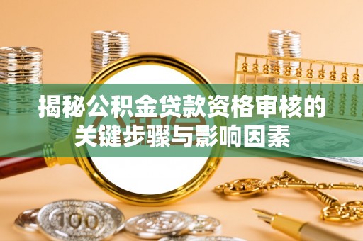 克孜勒苏柯尔克孜揭秘公积金贷款资格审核的关键步骤与影响因素
