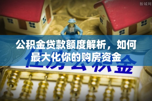 克孜勒苏柯尔克孜公积金贷款额度解析，如何最大化你的购房资金