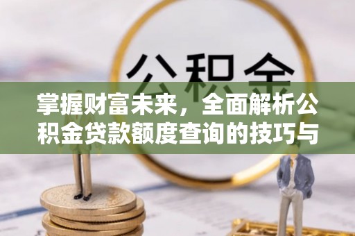克孜勒苏柯尔克孜掌握财富未来，全面解析公积金贷款额度查询的技巧与策略