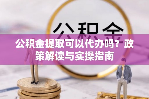 克孜勒苏柯尔克孜公积金提取可以代办吗？政策解读与实操指南