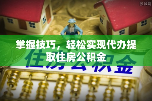 克孜勒苏柯尔克孜掌握技巧，轻松实现代办提取住房公积金