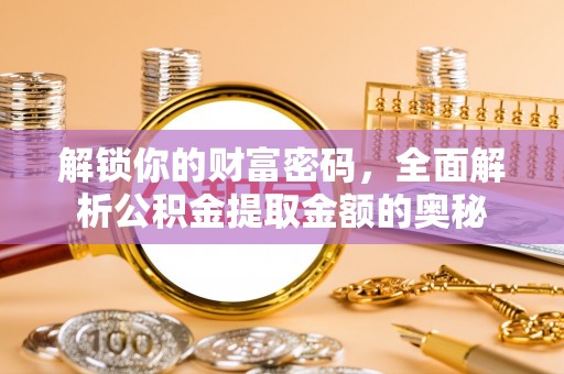 克孜勒苏柯尔克孜解锁你的财富密码，全面解析公积金提取金额的奥秘