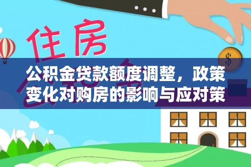 克孜勒苏柯尔克孜公积金贷款额度调整，政策变化对购房的影响与应对策略