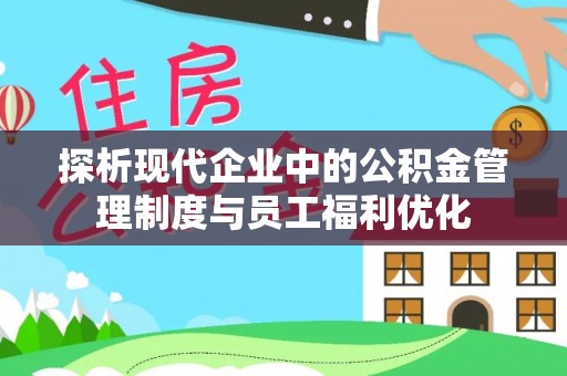 克孜勒苏柯尔克孜探析现代企业中的公积金管理制度与员工福利优化