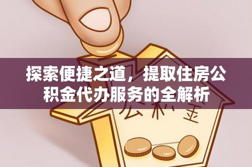 克孜勒苏柯尔克孜探索便捷之道，提取住房公积金代办服务的全解析
