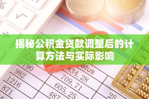 克孜勒苏柯尔克孜揭秘公积金贷款调整后的计算方法与实际影响