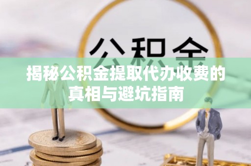 克孜勒苏柯尔克孜揭秘公积金提取代办收费的真相与避坑指南
