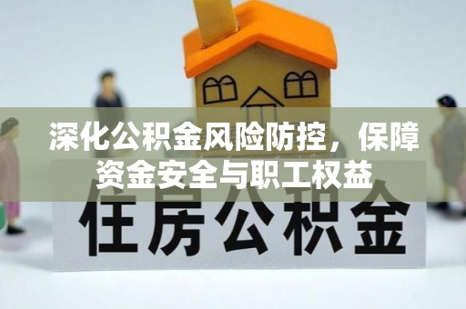 克孜勒苏柯尔克孜深化公积金风险防控，保障资金安全与职工权益