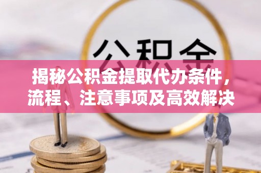 克孜勒苏柯尔克孜揭秘公积金提取代办条件，流程、注意事项及高效解决方案