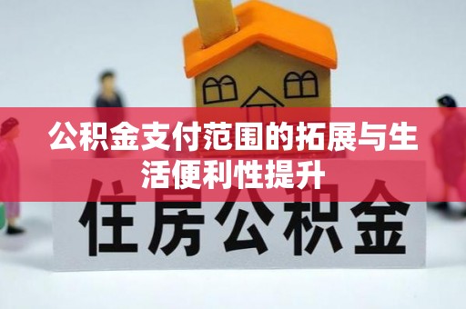 克孜勒苏柯尔克孜公积金支付范围的拓展与生活便利性提升