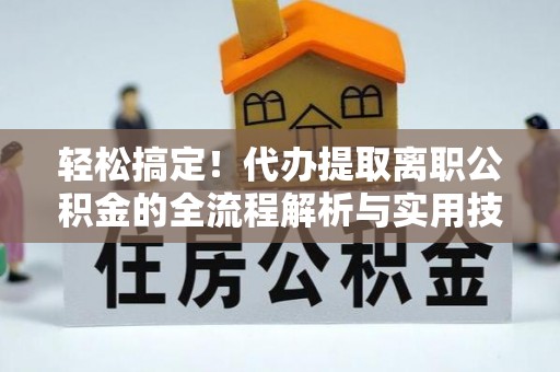 克孜勒苏柯尔克孜轻松搞定！代办提取离职公积金的全流程解析与实用技巧