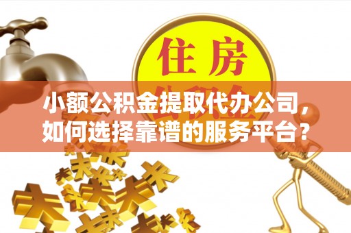克孜勒苏柯尔克孜小额公积金提取代办公司，如何选择靠谱的服务平台？