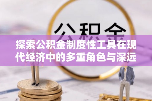 克孜勒苏柯尔克孜探索公积金制度性工具在现代经济中的多重角色与深远影响