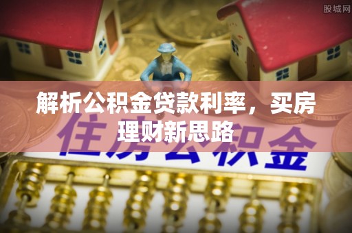 克孜勒苏柯尔克孜解析公积金贷款利率，买房理财新思路