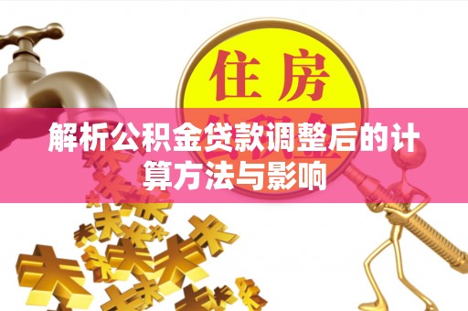 克孜勒苏柯尔克孜解析公积金贷款调整后的计算方法与影响