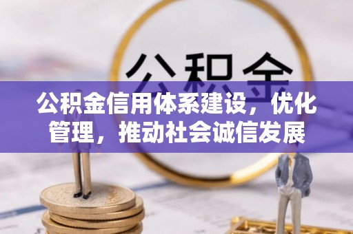 克孜勒苏柯尔克孜公积金信用体系建设，优化管理，推动社会诚信发展