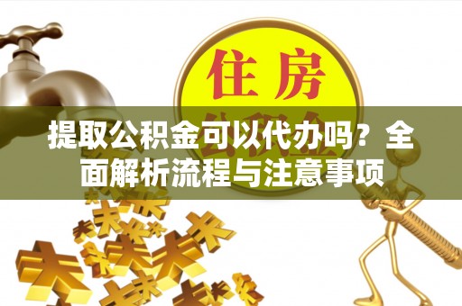 克孜勒苏柯尔克孜提取公积金可以代办吗？全面解析流程与注意事项
