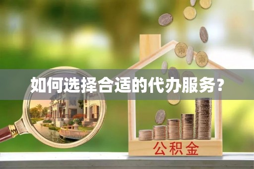 克孜勒苏柯尔克孜如何选择合适的代办服务？