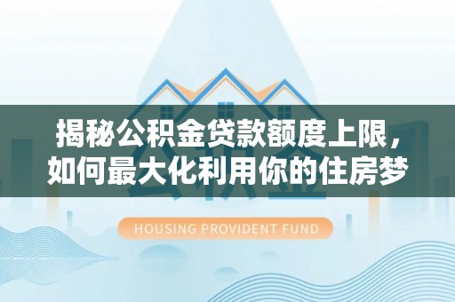 克孜勒苏柯尔克孜揭秘公积金贷款额度上限，如何最大化利用你的住房梦？