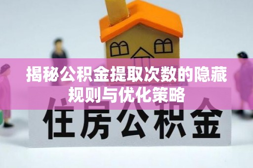 克孜勒苏柯尔克孜揭秘公积金提取次数的隐藏规则与优化策略