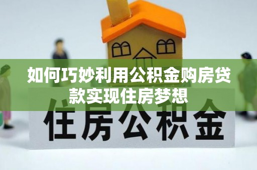 克孜勒苏柯尔克孜如何巧妙利用公积金购房贷款实现住房梦想