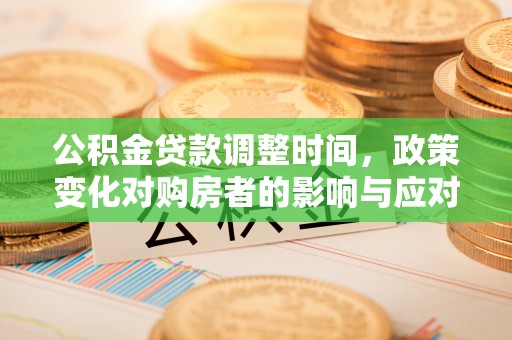克孜勒苏柯尔克孜公积金贷款调整时间，政策变化对购房者的影响与应对策略