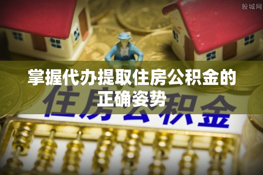 克孜勒苏柯尔克孜掌握代办提取住房公积金的正确姿势