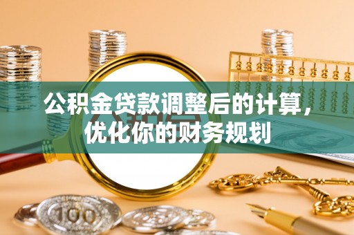 克孜勒苏柯尔克孜公积金贷款调整后的计算，优化你的财务规划