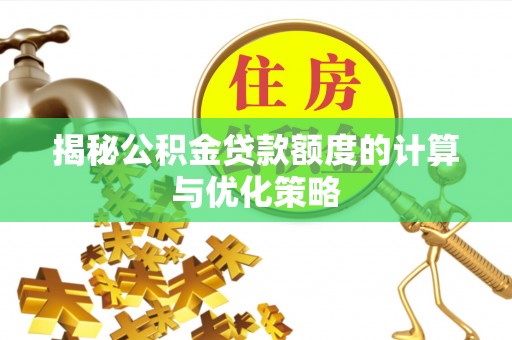 克孜勒苏柯尔克孜揭秘公积金贷款额度的计算与优化策略