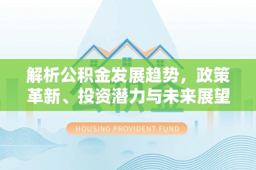 克孜勒苏柯尔克孜解析公积金发展趋势，政策革新、投资潜力与未来展望