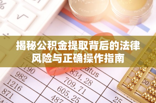 克孜勒苏柯尔克孜揭秘公积金提取背后的法律风险与正确操作指南