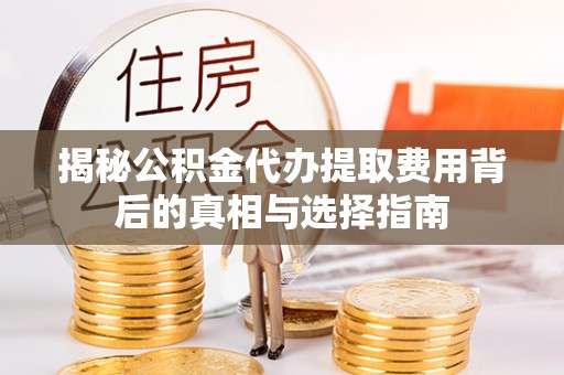 克孜勒苏柯尔克孜揭秘公积金代办提取费用背后的真相与选择指南