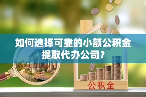 克孜勒苏柯尔克孜如何选择可靠的小额公积金提取代办公司？