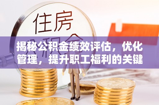 克孜勒苏柯尔克孜揭秘公积金绩效评估，优化管理，提升职工福利的关键一步